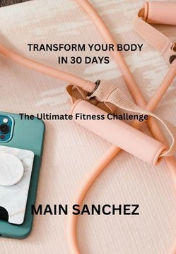Transform Your Body in 30 days: The Ultimate Fitness Challenge
