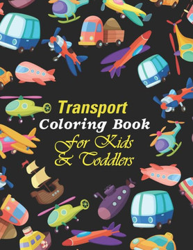 Transport Coloring Book For Kids & Toddlers: A Cute Activity Book For Beginners Learning How To Color - Transport Coloring Book For Preschooler Boys &