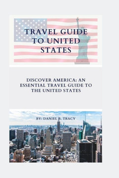Travel Guide to United States: Discover America: An Essential Travel Guide To The United States Travel Guide to United States: Discover America: An Essential Travel Guide To The United States