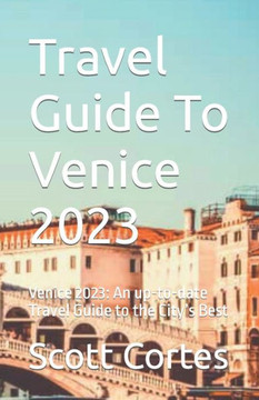 Travel Guide To Venice 2023: Venice 2023: An up-to-date Travel Guide to the City's Best