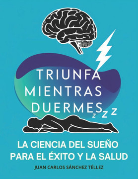 Triunfa Mientras Duermes: La Ciencia del Sueño Para El Éxito Y La Salud