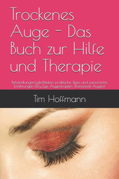 Trockenes Auge - Das Buch zur Hilfe und Therapie: Behandlungsmöglichkeiten, praktische Tipps und persönliche Erfahrungen (Dry Eye, Augentropfen, Brenn
