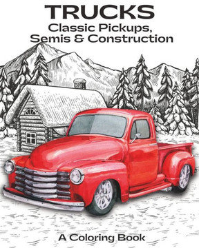Trucks Coloring Book: Classics, Pickups, Semis & Construction