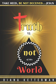 Truth is Not of This World: Take Heed, Be Not Deceived