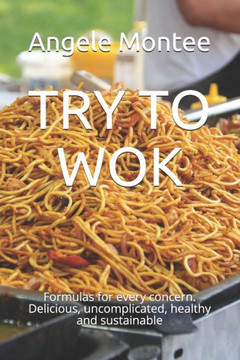 Try to Wok: Formulas for every concern. Delicious, uncomplicated, healthy and sustainable
