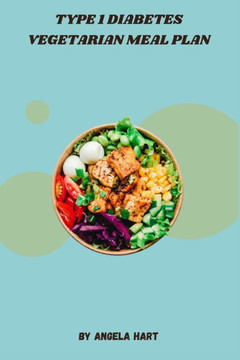 Type 1 Diabetes Vegetarian Meal Plan: Nutritious and Delicious Plant-Based Recipes to Manage Blood Sugar and Healthy Weight