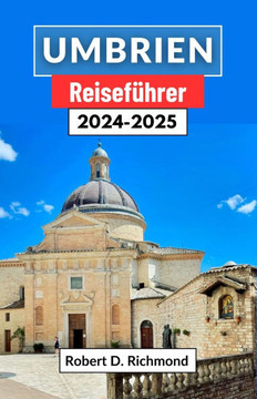 Umbrien Reiseführer 2024-2025: Eine umfassende Reise durch Italiens bezauberndes Herzland voller Kultur, Küche und faszinierender Landschaften