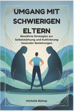 Umgang mit schwierigen Eltern: Bewährte Strategien zur Selbststärkung und Kultivierung Gesünder Beziehungen