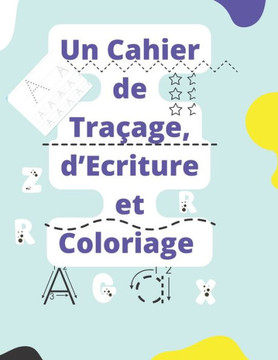 Un Cahier de Traçage, d'Écriture et de Coloriage: Apprendre à Dessiner et à Écrire: des Lignes, des Formes, des lettres et des Chiffres. Cahier d'écri