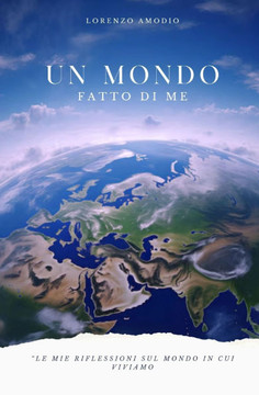 Un mondo fatto di me: Le mie riflessioni sul mondo in cui viviamo Un mondo fatto di me: Le mie riflessioni sul mondo in cui viviamo