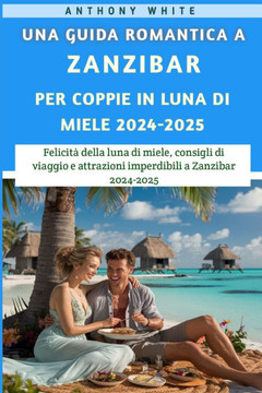 Una guida romantica a Zanzibar Per Coppie in luna di miele 2024-2025: Felicità della luna di miele, consigli di viaggio e attrazioni imperdibili a Zan