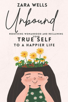 Unbound: Redefining Womanhood and Reclaiming Your True Self: Embrace Your Authenticity and Break Free from Society's Expectatio