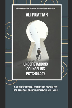 Understanding Counseling Psychology: A Journey through Counseling Psychology for Personal Growth and Mental Wellness (Understanding, Exploring, and Ap