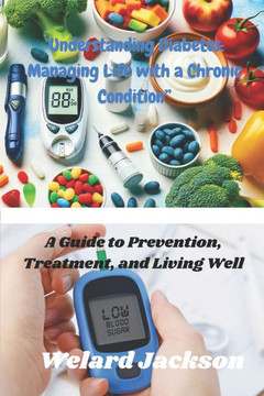 ''Understanding Diabetes: Managing Life with a Chronic Condition"" ""A Guide to Prevention, Treatment, and Living Well""