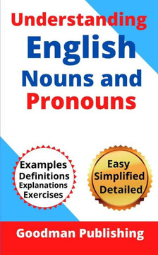 Understanding English Nouns and Pronouns: A Step-by-Step Guide to English as a Second Language for Teachers, Parents, Foreigners, and ESL Learners to