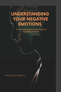 Understanding your negative emotions: An ultimate guide to handling your Negative Emotions Understanding your negative emotions: An ultimate guide to handling your Negative Emotions