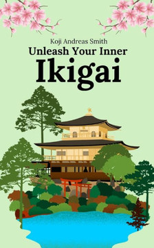 Unleash Your Inner Ikigai: Ignite Your Inner Fire and Discover True Fulfillment