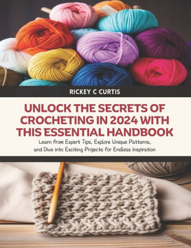 Unlock the Secrets of Crocheting in 2024 with this Essential Handbook: Learn from Expert Tips, Explore Unique Patterns, and Dive into Exciting Project