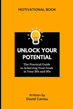 Unlock Your Potential: The Practical Guide to Achieving Your Goals in Your 20s and 30s