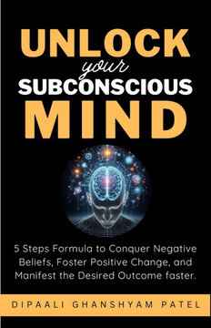 Unlock Your Subconscious Mind: 5 Steps Formula to Conquer Negative Beliefs, Foster Positive Change, and Manifest the Desired Outcome Faster.