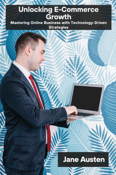 Unlocking E-Commerce Growth: Mastering Online Business with Technology-Driven Strategies Unlocking E-Commerce Growth: Mastering Online Business with Technology-Driven Strategies