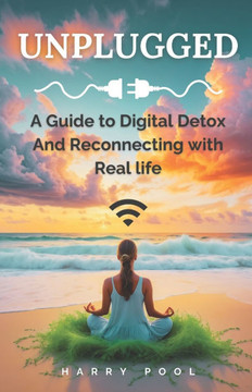Unplugged: A Guide to Digital Detox And Reconnecting with Real life, Overcoming Dopaminia