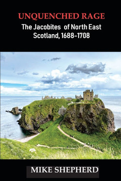 Unquenched Rage: The Jacobites of North East Scotland, 1688-1708