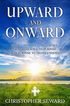 Upward and Onward: From Adversity to Resilience. From Resilience to Purpose. From Purpose to Transcendence.