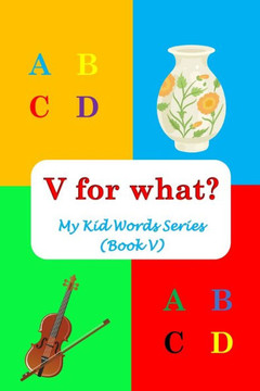 V for what?: My Kid Words Series (Book V)