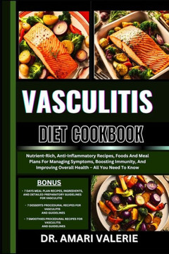 Vasculitis Diet Cookbook: Nutrient-Rich, Anti-Inflammatory Recipes, Foods And Meal Plans For Managing Symptoms, Boosting Immunity, And Improving