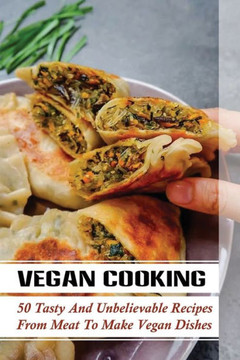 Vegan Cooking: 50 Tasty And Unbelievable Recipes From Meat To Make Vegan Dishes: Vegan Recipes