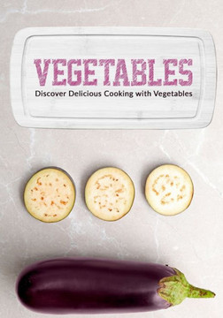 Vegetables: Discover Delicious Cooking with Vegetables