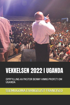 Vekkelsen 2022 I Uganda: Oppfylling AV Pastor Benny Hinns Profeti Om Uganda