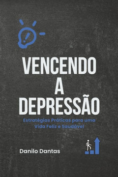 Vencendo a Depressão: Estratégias Práticas para uma Vida Feliz e Saudável Vencendo a Depressão: Estratégias Práticas para uma Vida Feliz e Saudável