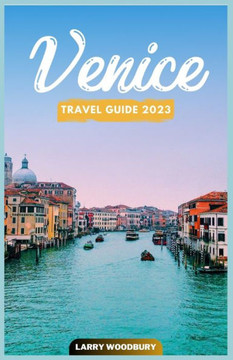 Venice Travel Guide 2023: A Comprehensive Guide To Exploring The City Of Water