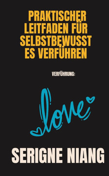 Verführung: Praktischer Leitfaden für selbstbewusstes Verführen