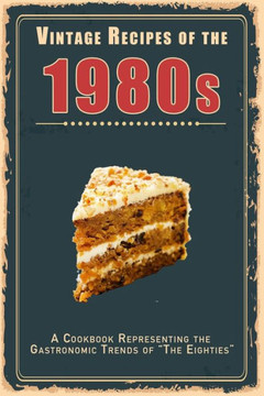 Vintage Recipes of the 1980s: A Cookbook Representing the Gastronomic Trends of ""The Eighties""
