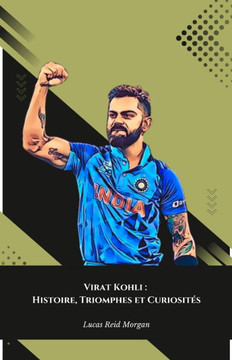Virat Kohli: Histoire, Triomphes et Curiosités: L'hommage définitif au roi du cricket indien