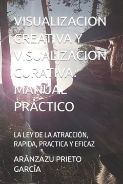 Visualizacion Creativa Y Visualizacion Curativa. Manual Práctico: La Ley de la Atracción, Rapida, Practica Y Eficaz