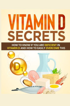Vitamin D Secrets: How to Know If You Are Deficient in Vitamin D and How to Easily Overcome This