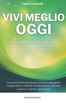 Vivi Meglio Oggi: Riscoprire il valore del vivere con consapevolezza e stare subito meglio