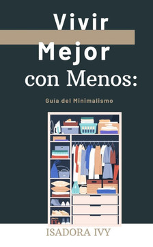 Vivir Mejor con Menos: Guía del Minimalismo