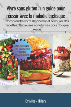 Vivre sans gluten: un guide pour réussir avec la maladie coeliaque: Comprendre votre diagnostic et savourer des recettes délicieuses et n
