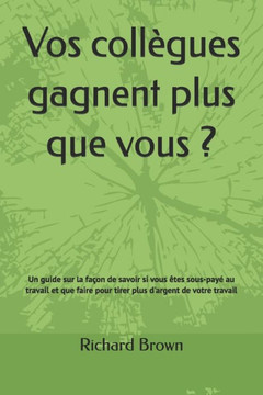 Vos collègues gagnent plus que vous ?: Savoir si vous êtes sous-payé au travail et que faire pour tirer plus d'argent de votre travail