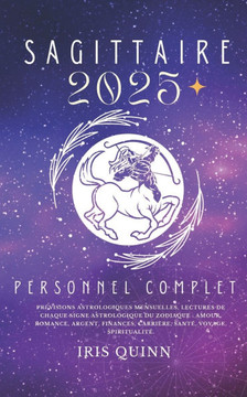 Votre Horoscope Personnel Complet Sagittaire 2025: Prévisions astrologiques mensuelles, lectures de chaque signe astrologique du zodiaque: amour, roma