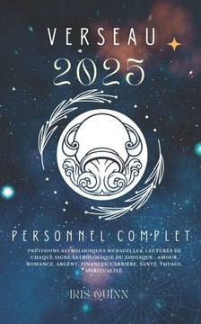 Votre Horoscope Personnel Complet Verseau 2025: Prévisions astrologiques mensuelles, lectures de chaque signe astrologique du zodiaque: amour, romance