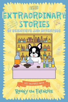 The Extraordinary Stories of Scientists and Inventors: Get inspired with Ronny the Frenchie The Extraordinary Stories of Scientists and Inventors: Get inspired with Ronny the Frenchie