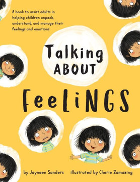 Talking About Feelings : A Book To Assist Adults In Helping Children Unpack, Understand And Manage Their Feelings And Emotions