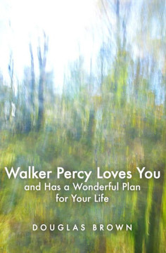 Walker Percy Loves You and Has a Wonderful Plan for Your Life Walker Percy Loves You and Has a Wonderful Plan for Your Life