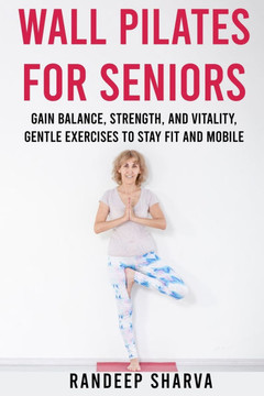 Wall Pilates for Seniors: Gain Balance, Strength, and Vitality, Gentle Exercises to Stay Fit and Mobile